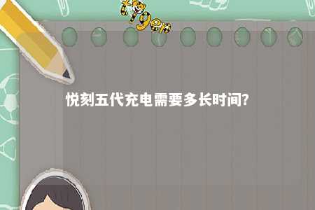 悦刻五代充电需要多长时间
�？ 